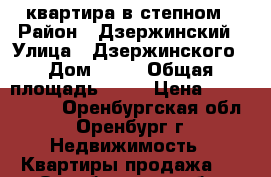 квартира в степном › Район ­ Дзержинский › Улица ­ Дзержинского › Дом ­ 33 › Общая площадь ­ 41 › Цена ­ 1 750 000 - Оренбургская обл., Оренбург г. Недвижимость » Квартиры продажа   . Оренбургская обл.,Оренбург г.